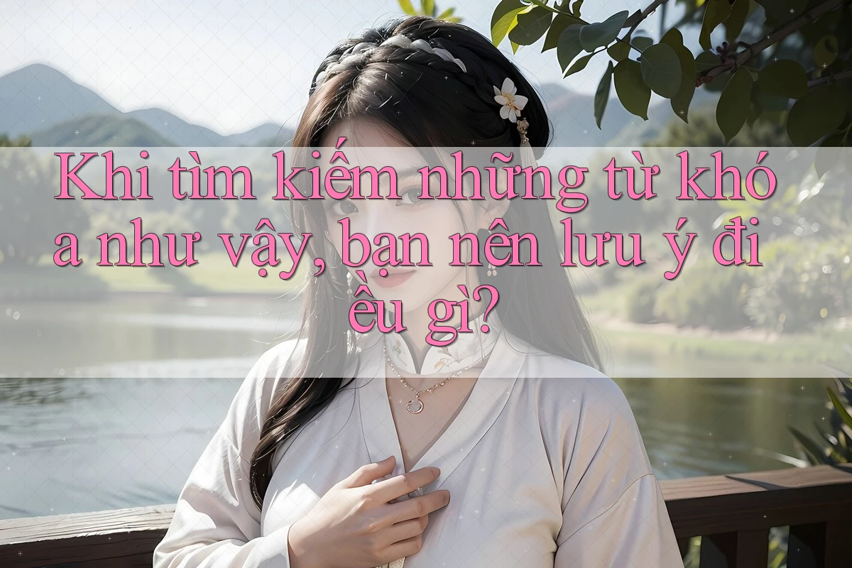 Khi tìm kiếm những từ khóa như vậy, bạn nên lưu ý điều gì?