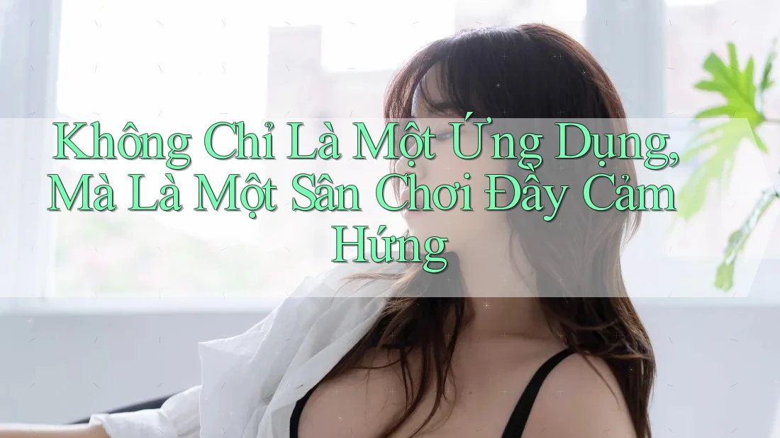 Không Chỉ Là Một Ứng Dụng, Mà Là Một Sân Chơi Đầy Cảm Hứng