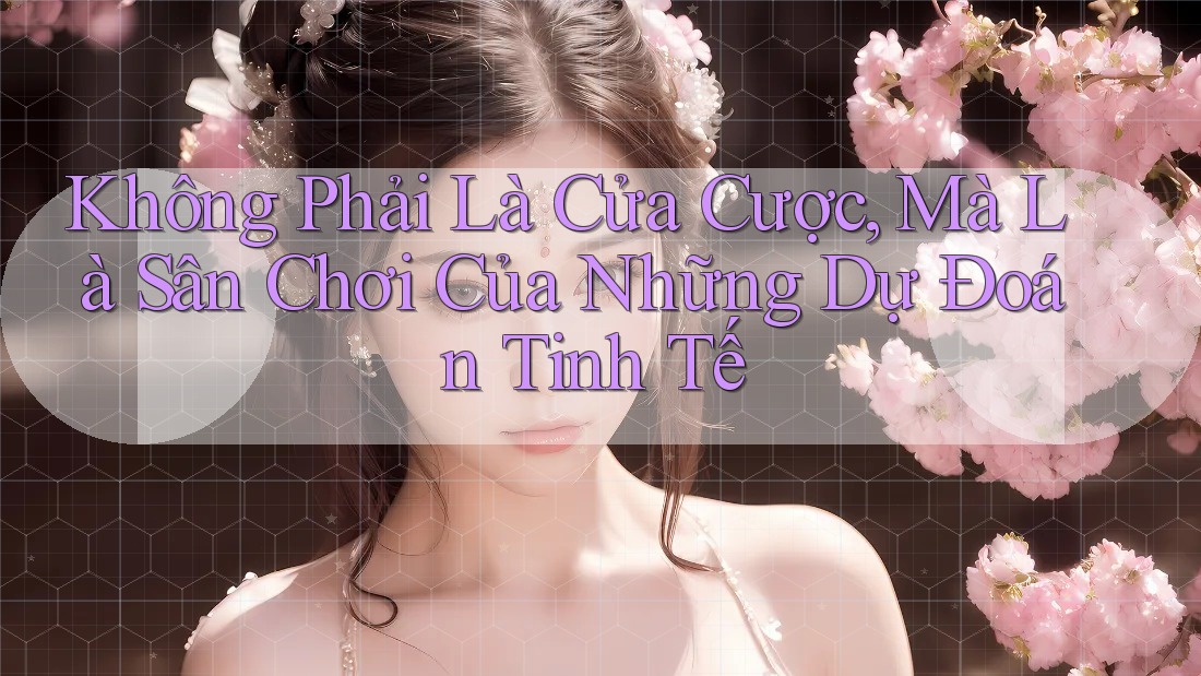 Không Phải Là Cửa Cược, Mà Là Sân Chơi Của Những Dự Đoán Tinh Tế