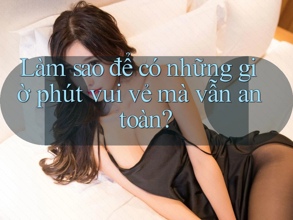 Làm sao để có những giờ phút vui vẻ mà vẫn an toàn?