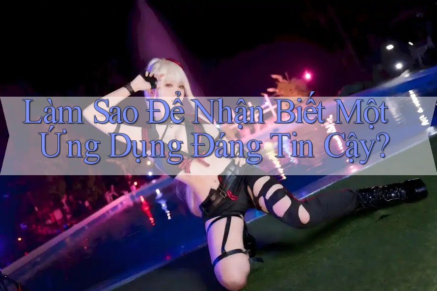 Làm Sao Để Nhận Biết Một Ứng Dụng Đáng Tin Cậy?