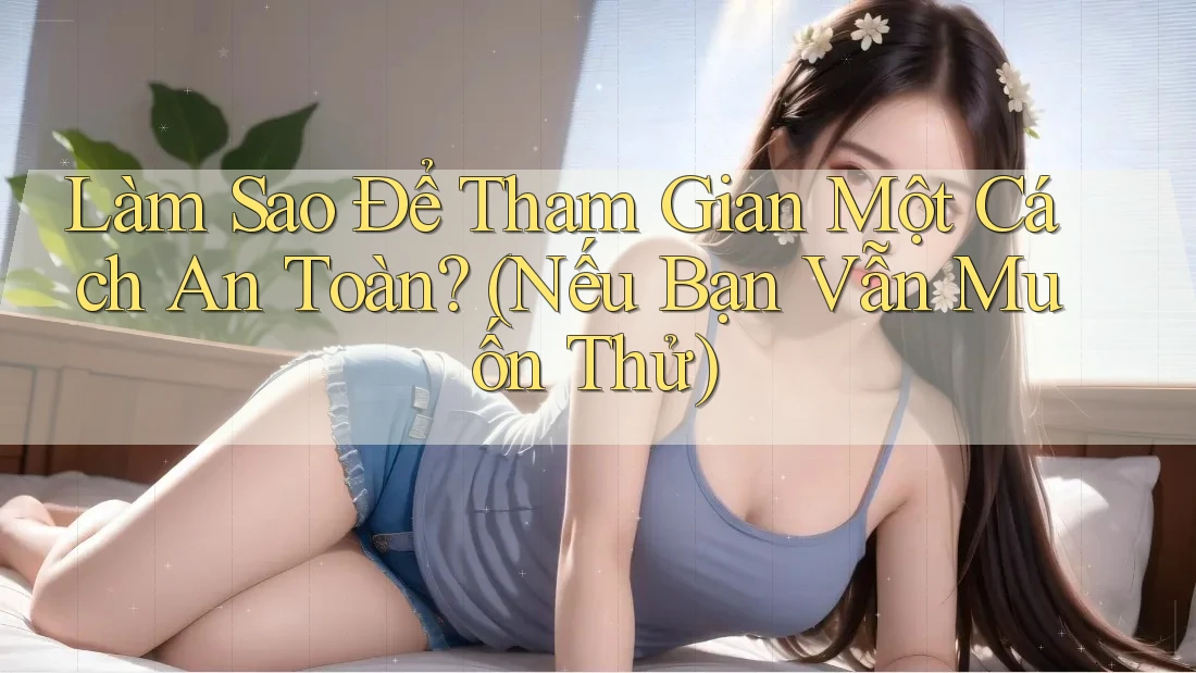 Làm Sao Để Tham Gian Một Cách An Toàn? (Nếu Bạn Vẫn Muốn Thử)