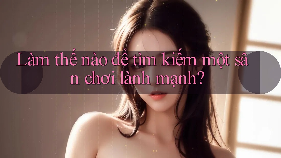 Làm thế nào để tìm kiếm một sân chơi lành mạnh?