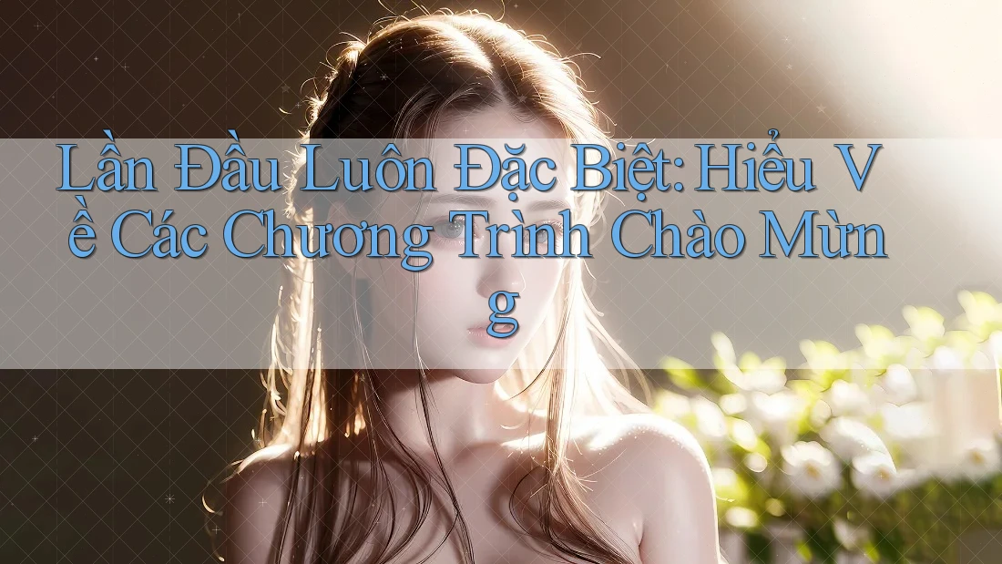 Lần Đầu Luôn Đặc Biệt: Hiểu Về Các Chương Trình Chào Mừng