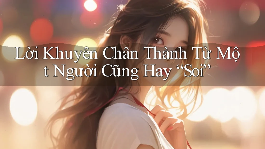 Lời Khuyên Chân Thành Từ Một Người Cũng Hay “Soi”
