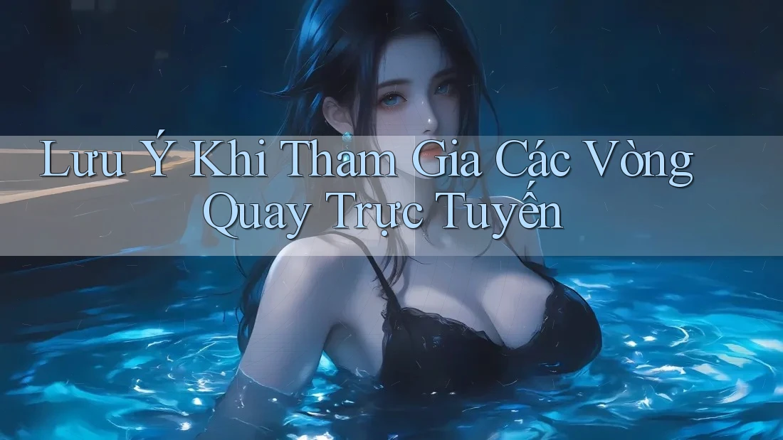 Lưu Ý Khi Tham Gia Các Vòng Quay Trực Tuyến
