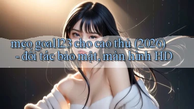 mẹo goal123 cho cao thủ (2026)   đối tác bảo mật, màn hình HD