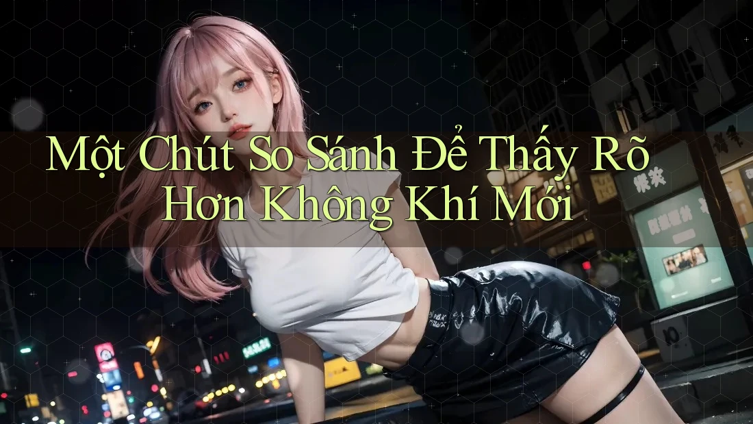 Một Chút So Sánh Để Thấy Rõ Hơn Không Khí Mới