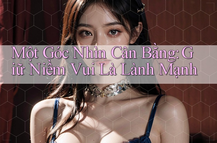 Một Góc Nhìn Cân Bằng: Giữ Niềm Vui Là Lành Mạnh