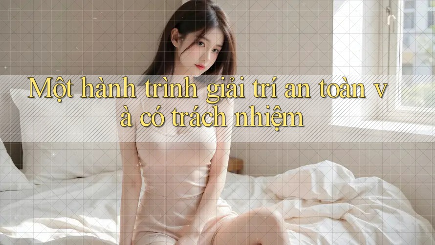 Một hành trình giải trí an toàn và có trách nhiệm