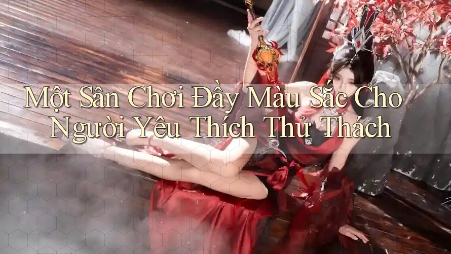 Một Sân Chơi Đầy Màu Sắc Cho Người Yêu Thích Thử Thách