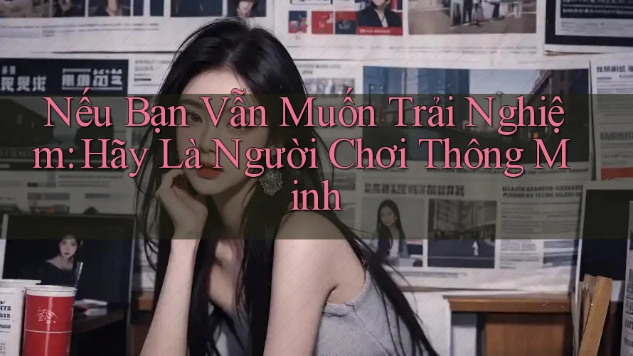 Nếu Bạn Vẫn Muốn Trải Nghiệm: Hãy Là Người Chơi Thông Minh