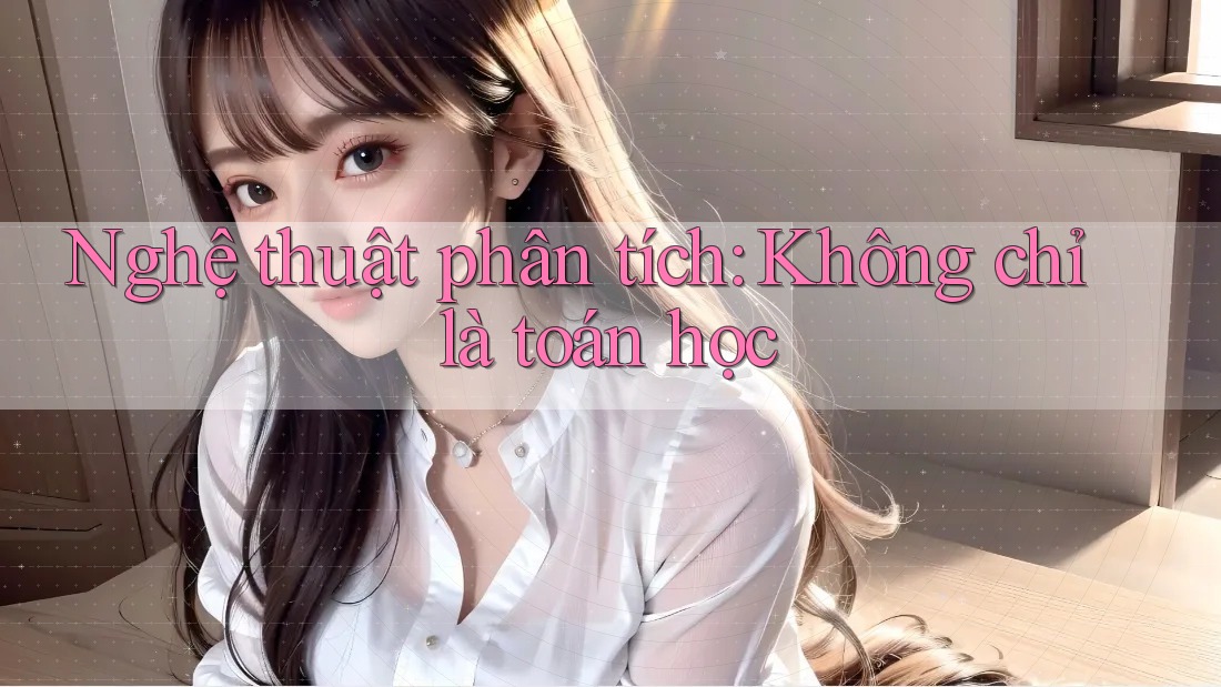 Nghệ thuật phân tích: Không chỉ là toán học