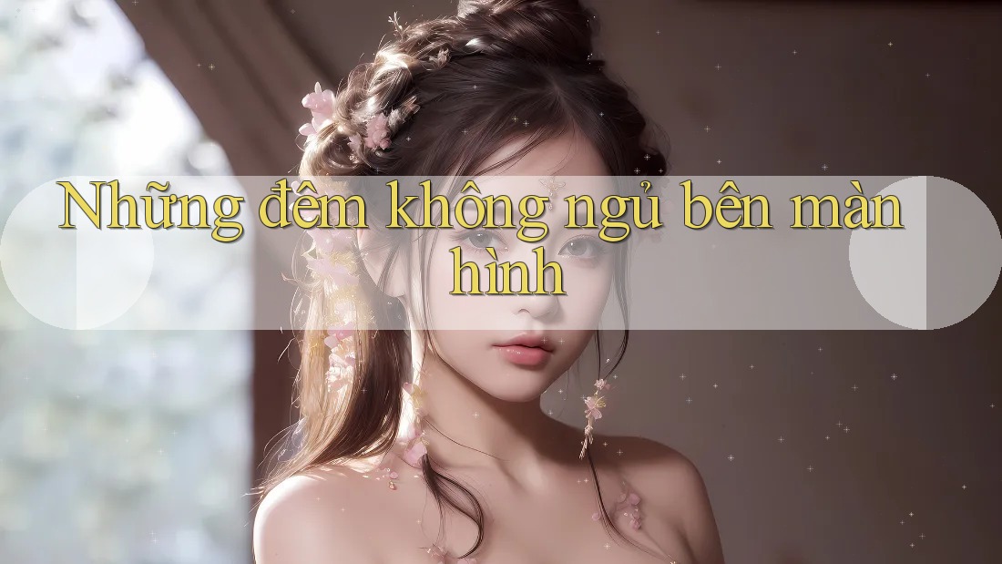 Những đêm không ngủ bên màn hình