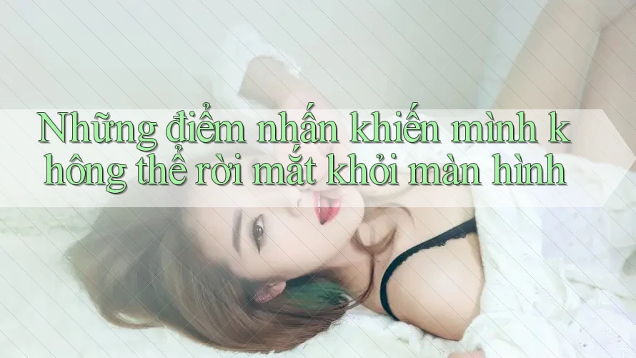 Những điểm nhấn khiến mình không thể rời mắt khỏi màn hình