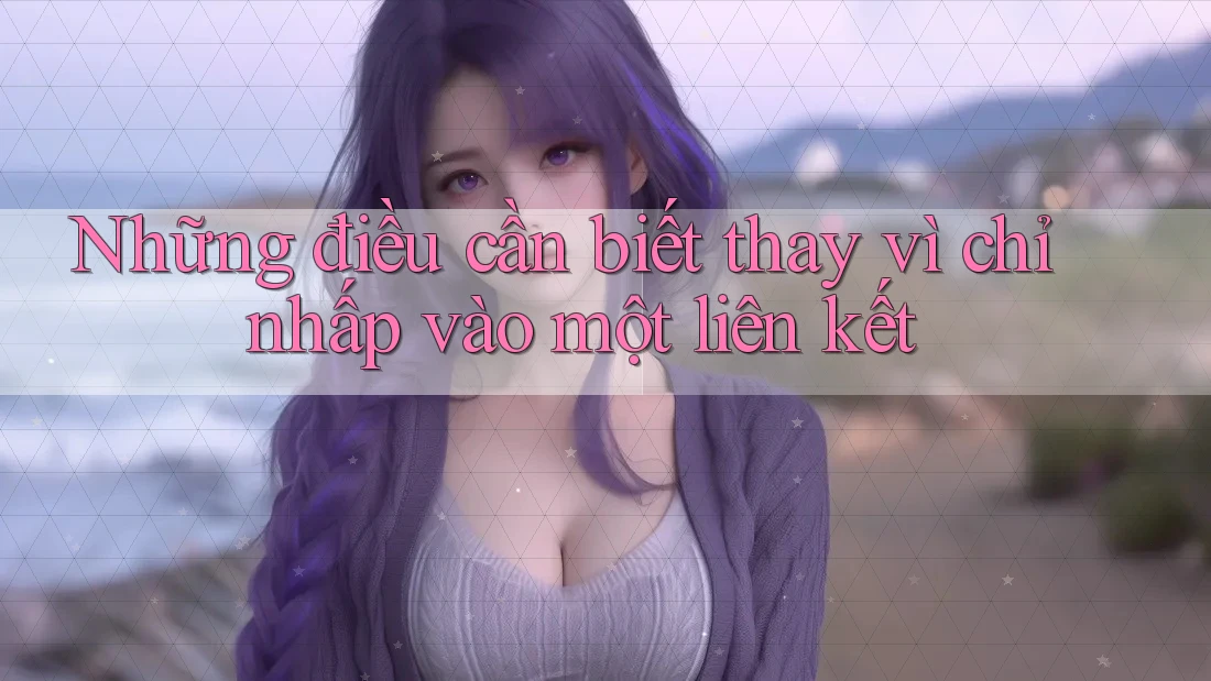 Những điều cần biết thay vì chỉ nhấp vào một liên kết
