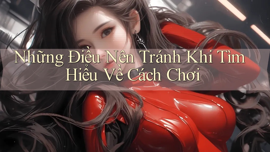 Những Điều Nên Tránh Khi Tìm Hiểu Về Cách Chơi