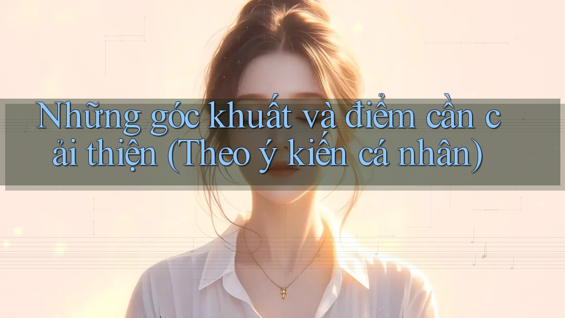 Những góc khuất và điểm cần cải thiện (Theo ý kiến cá nhân)