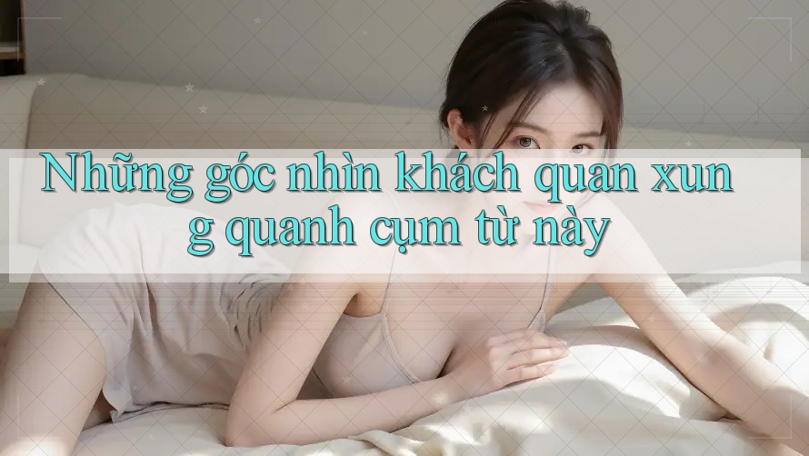 Những góc nhìn khách quan xung quanh cụm từ này