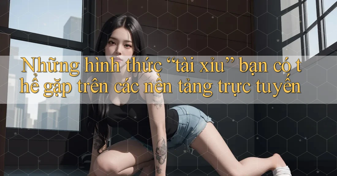 Những hình thức “tài xỉu” bạn có thể gặp trên các nền tảng trực tuyến