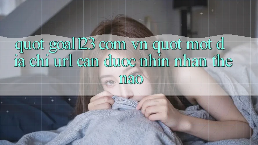 " Goal123 com vn" - Một địa chỉ URL cần được nhìn nhận thế nào?