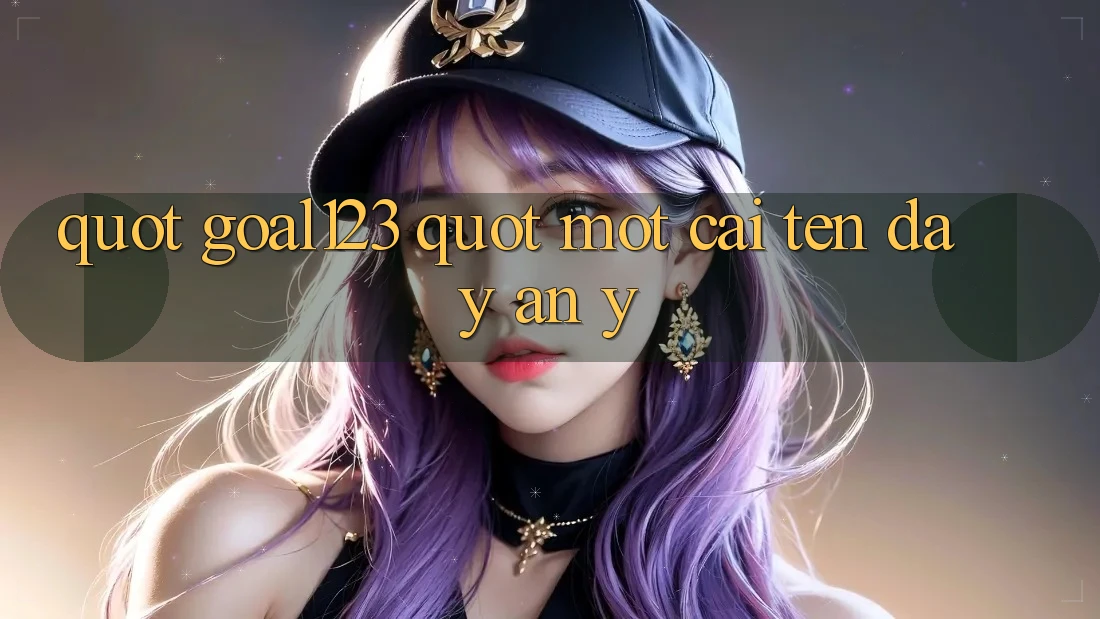 " Goal123" – Một cái tên đầy ẩn ý