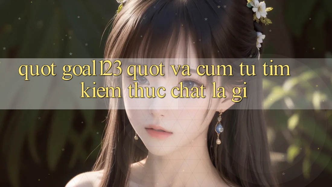 " Goal123" và cụm từ tìm kiếm: Thực chất là gì?