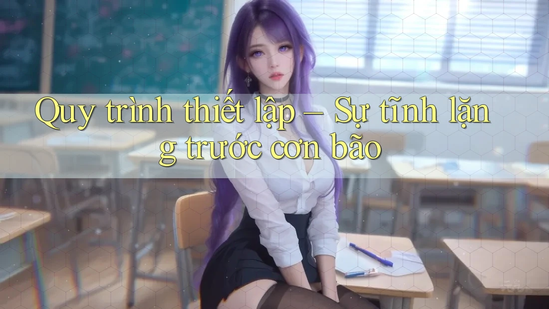 Quy trình thiết lập – Sự tĩnh lặng trước cơn bão