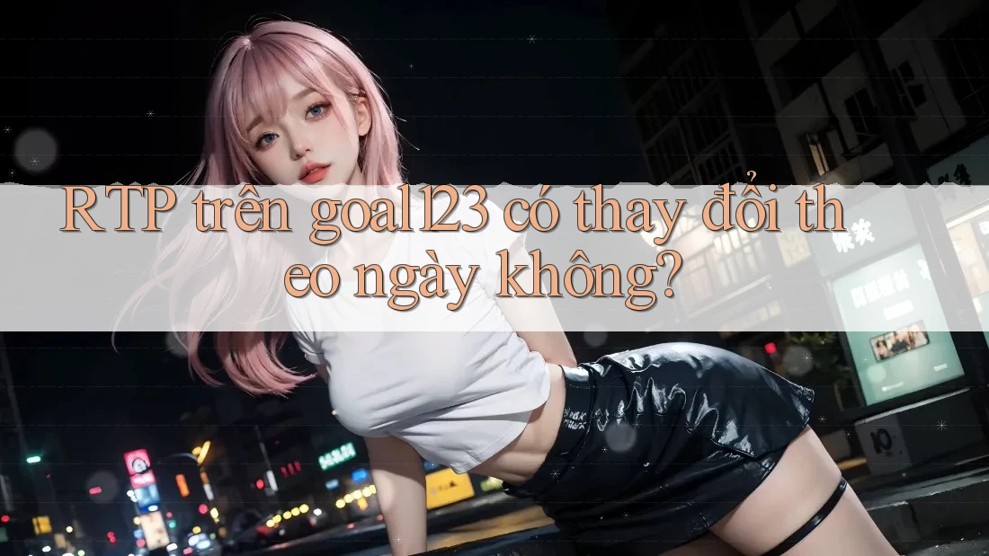 RTP trên goal123 có thay đổi theo ngày không?