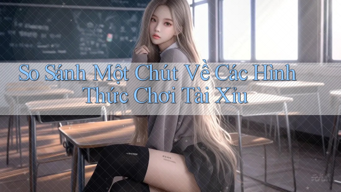 So sánh một chút về các hình thức chơi tài xỉu