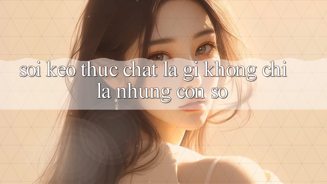 “Soi Kèo” Thực Chất Là Gì? Không Chỉ Là Những Con Số