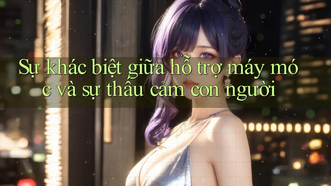 Sự khác biệt giữa hỗ trợ máy móc và sự thấu cảm con người