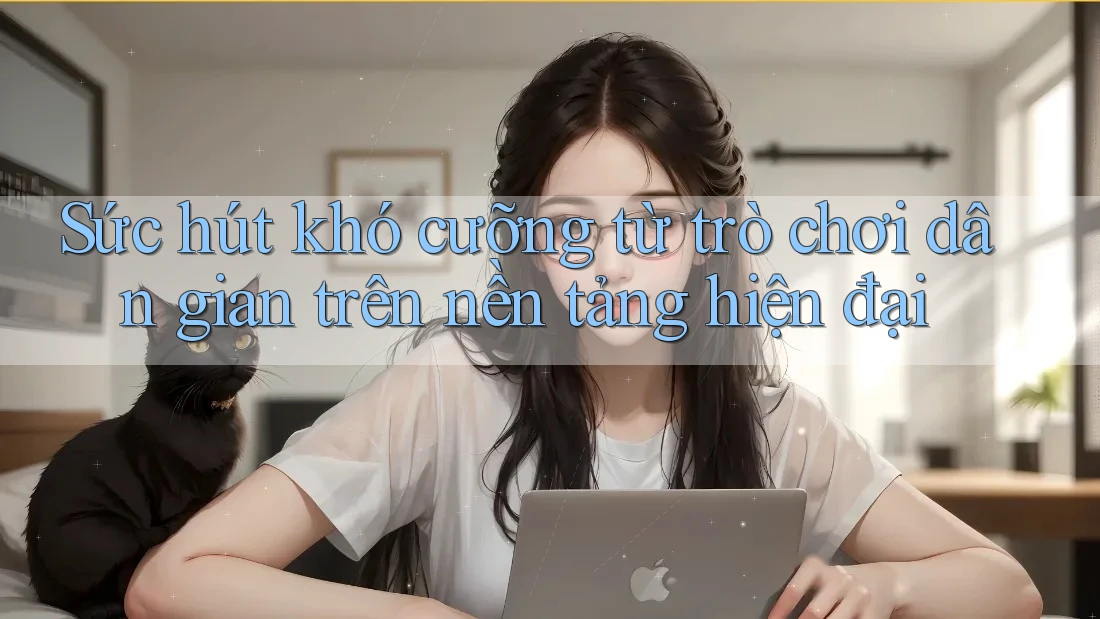 Sức hút khó cưỡng từ trò chơi dân gian trên nền tảng hiện đại