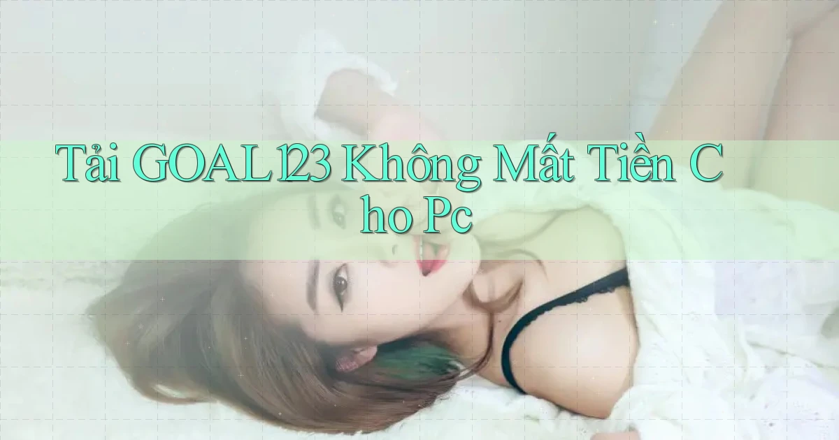 tải goal123 không mất tiền cho pc