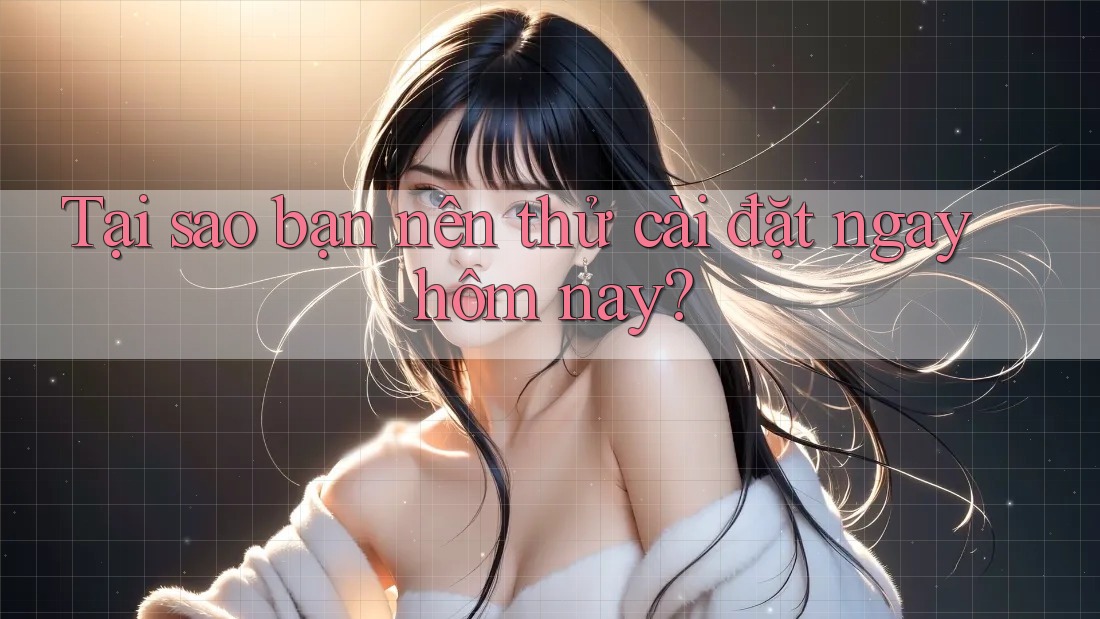 Tại sao bạn nên thử cài đặt ngay hôm nay?