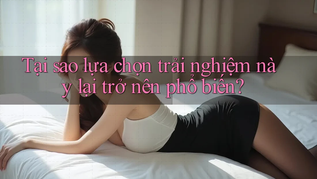 Tại sao lựa chọn trải nghiệm này lại trở nên phổ biến?