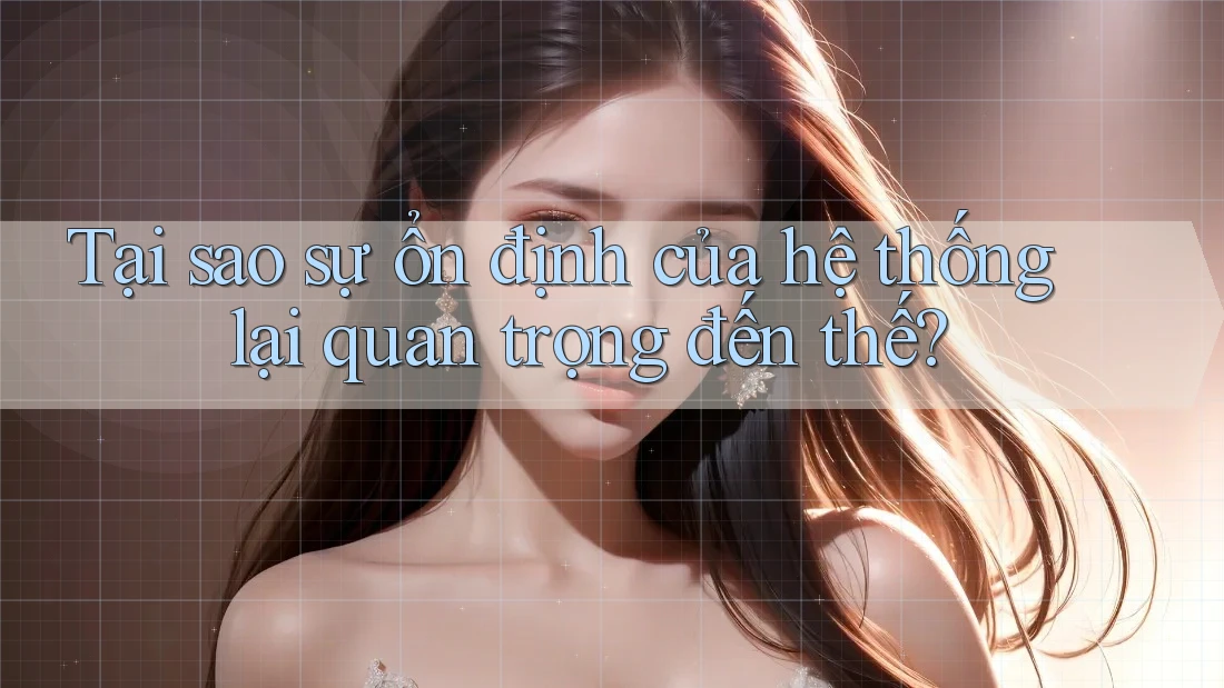 Tại sao sự ổn định của hệ thống lại quan trọng đến thế?