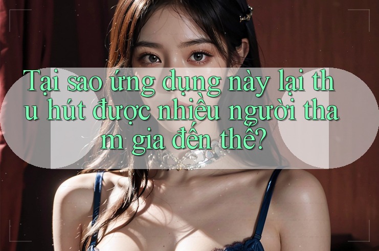 Tại sao ứng dụng này lại thu hút được nhiều người tham gia đến thế?