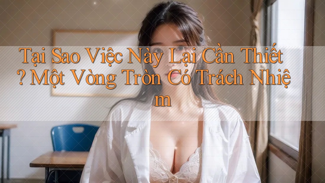 Tại Sao Việc Này Lại Cần Thiết? Một Vòng Tròn Có Trách Nhiệm