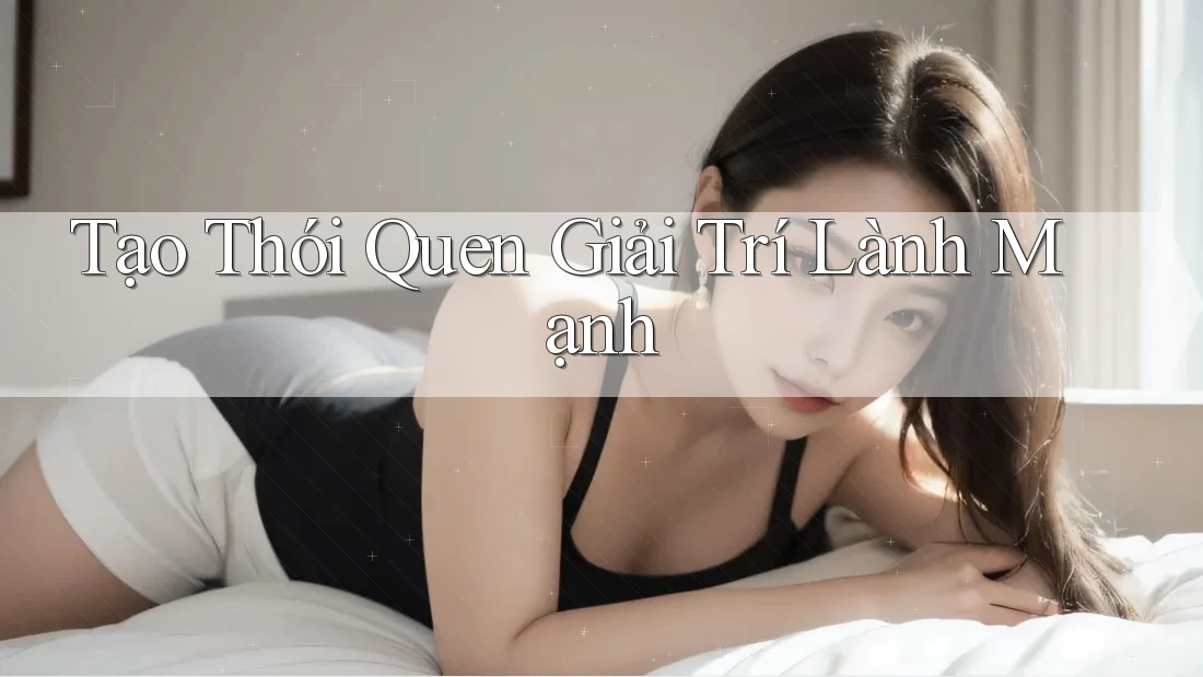 Tạo Thói Quen Giải Trí Lành Mạnh