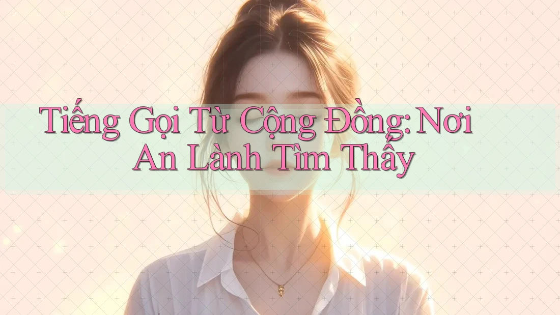 Tiếng Gọi Từ Cộng Đồng: Nơi An Lành Tìm Thấy