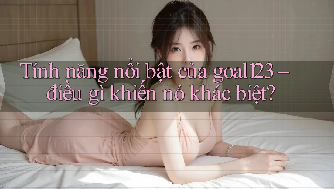 Tính năng nổi bật của goal123 – điều gì khiến nó khác biệt?