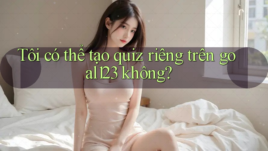 Tôi có thể tạo quiz riêng trên goal123 không?