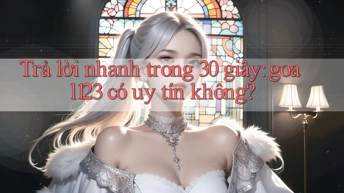 Trả lời nhanh trong 30 giây: goal123 có uy tín không?