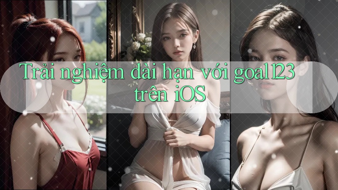 Trải nghiệm dài hạn với goal123 trên iOS