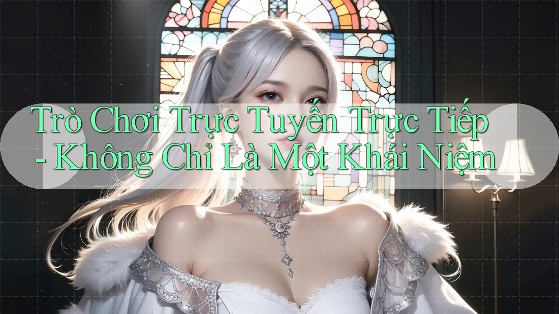Trò Chơi Trực Tuyến Trực Tiếp - Không Chỉ Là Một Khái Niệm