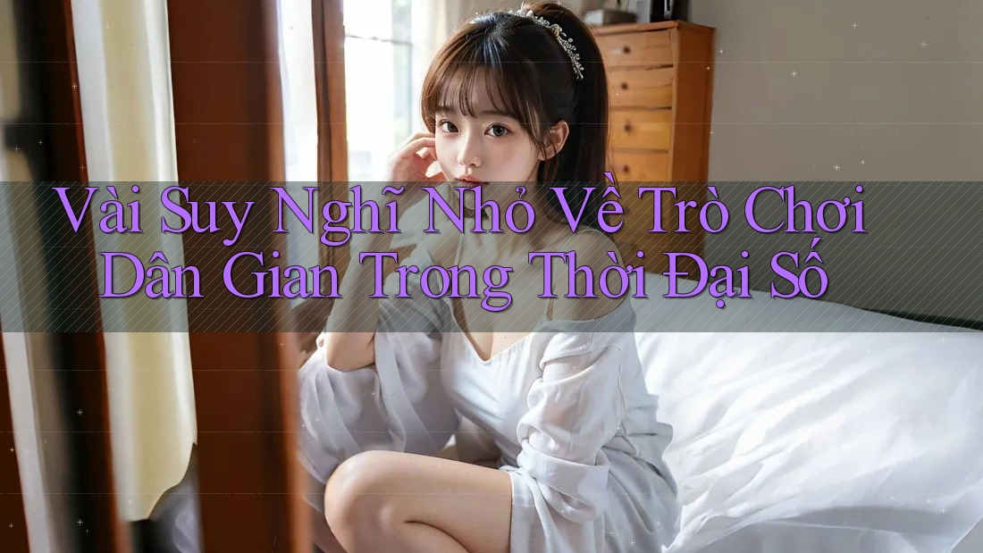 Vài Suy Nghĩ Nhỏ Về Trò Chơi Dân Gian Trong Thời Đại Số