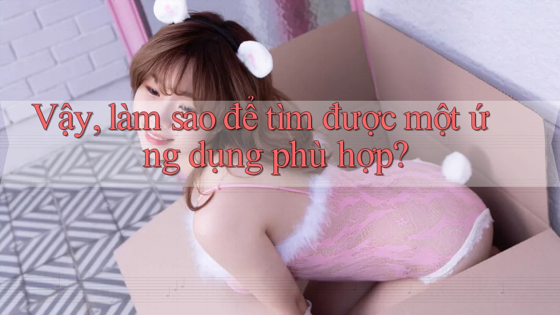 Vậy, làm sao để tìm được một ứng dụng phù hợp?