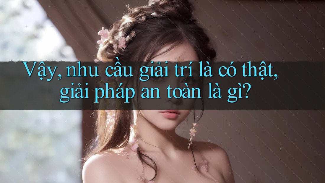 Vậy, nhu cầu giải trí là có thật, giải pháp an toàn là gì?