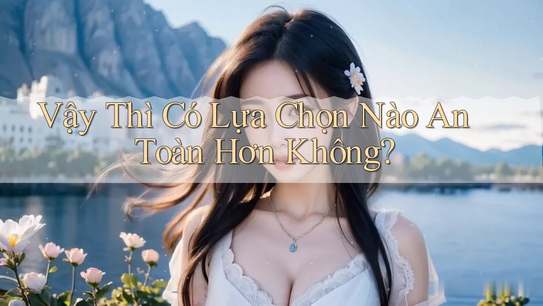 Vậy thì có lựa chọn nào an toàn hơn không?